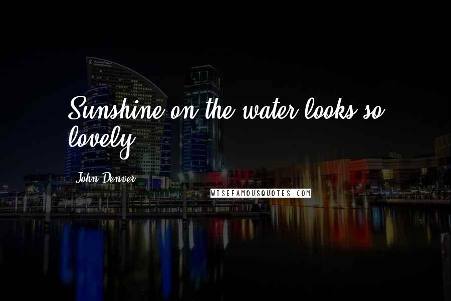 John Denver Quotes: Sunshine on the water looks so lovely