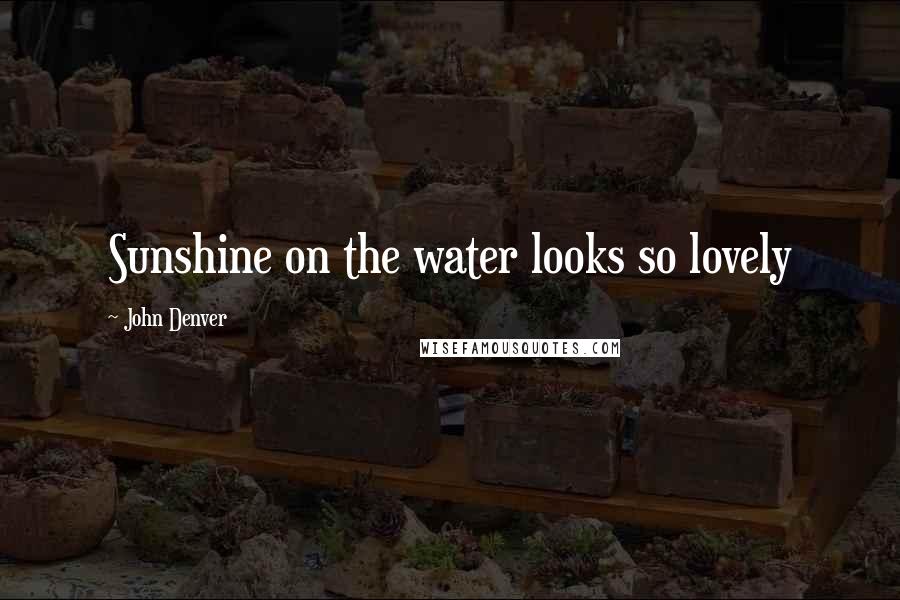 John Denver Quotes: Sunshine on the water looks so lovely