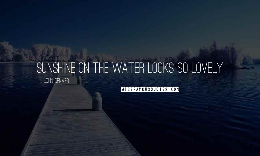 John Denver Quotes: Sunshine on the water looks so lovely