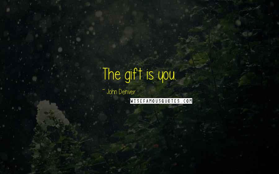 John Denver Quotes: The gift is you.