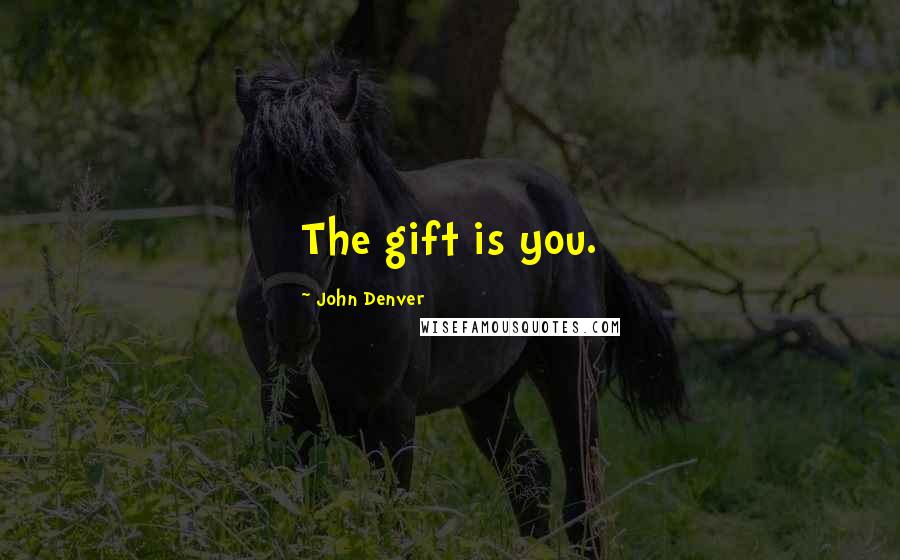 John Denver Quotes: The gift is you.