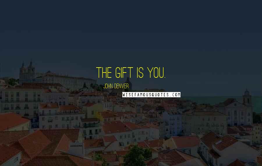 John Denver Quotes: The gift is you.