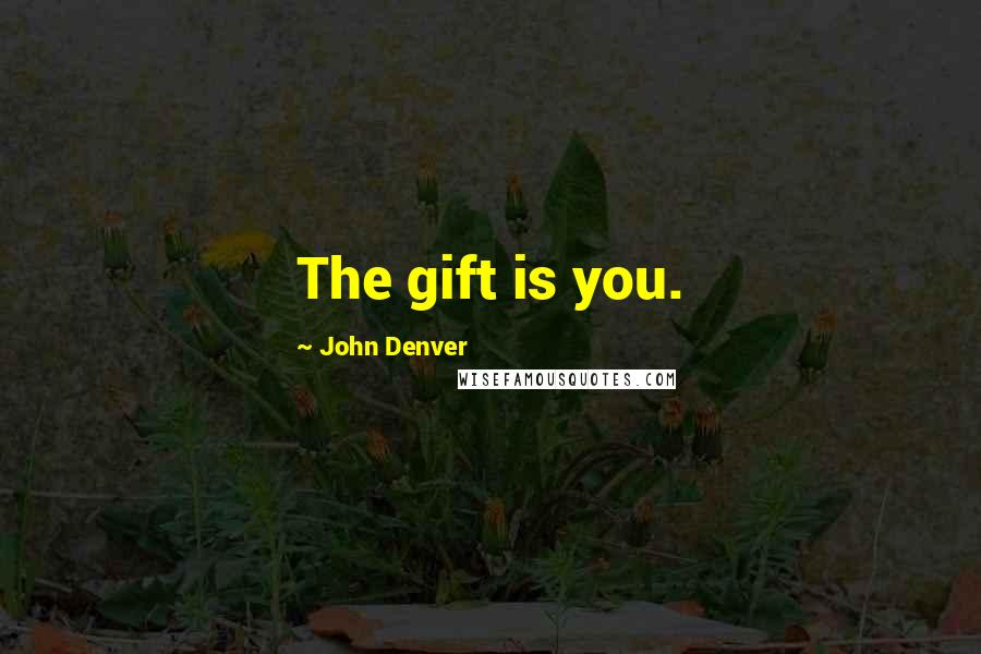 John Denver Quotes: The gift is you.