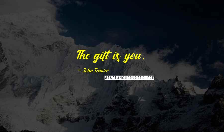 John Denver Quotes: The gift is you.