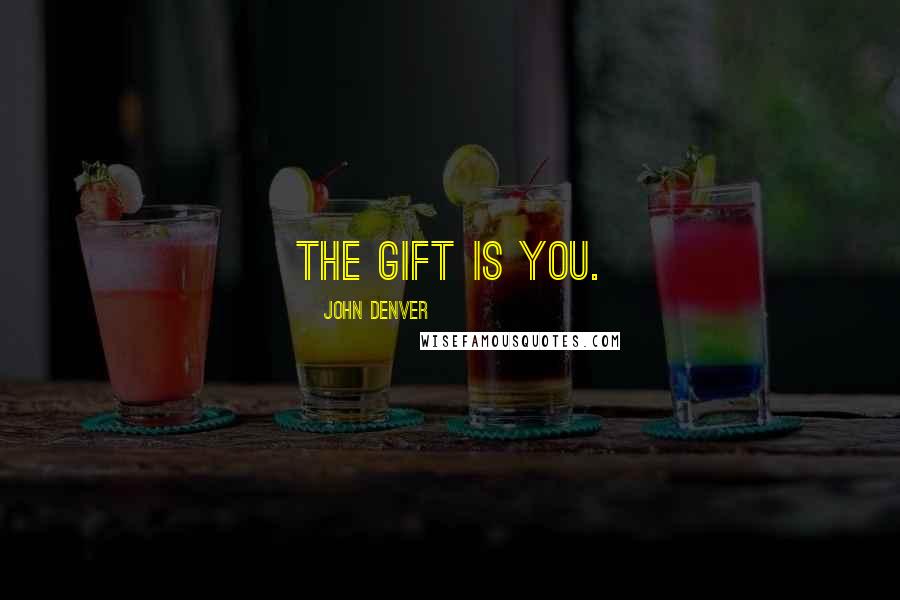 John Denver Quotes: The gift is you.