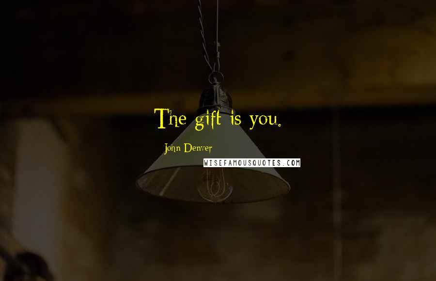John Denver Quotes: The gift is you.
