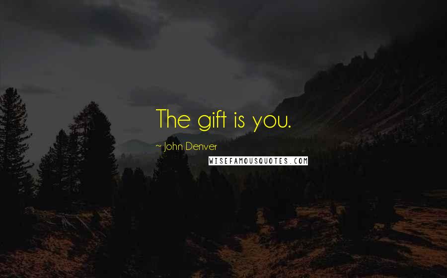 John Denver Quotes: The gift is you.