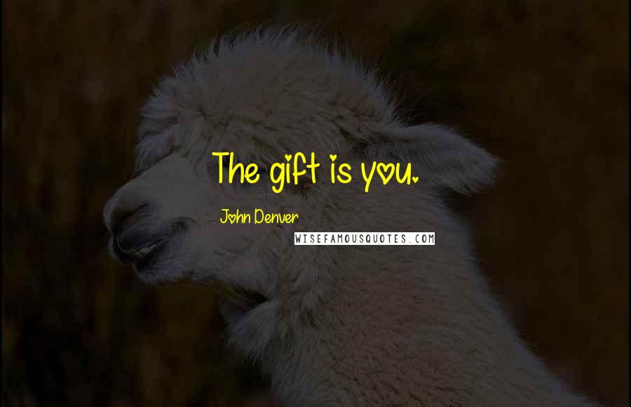 John Denver Quotes: The gift is you.