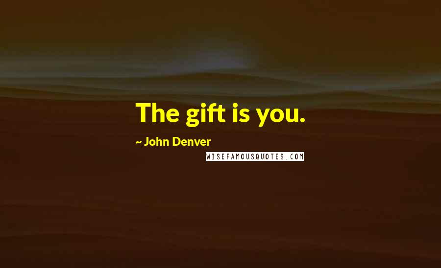 John Denver Quotes: The gift is you.