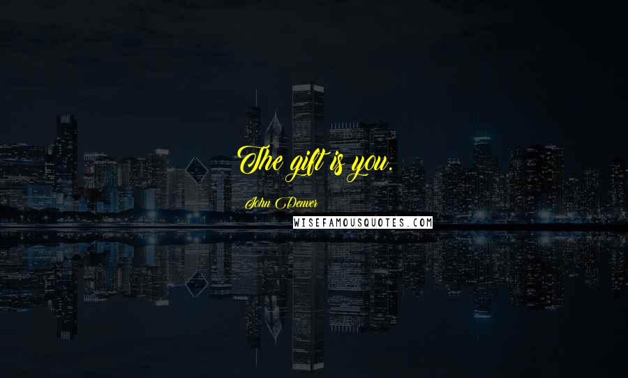 John Denver Quotes: The gift is you.