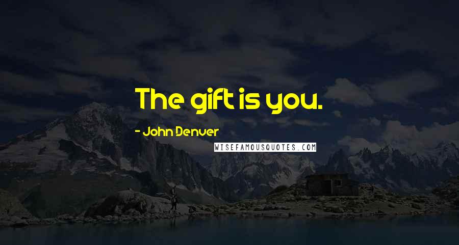 John Denver Quotes: The gift is you.