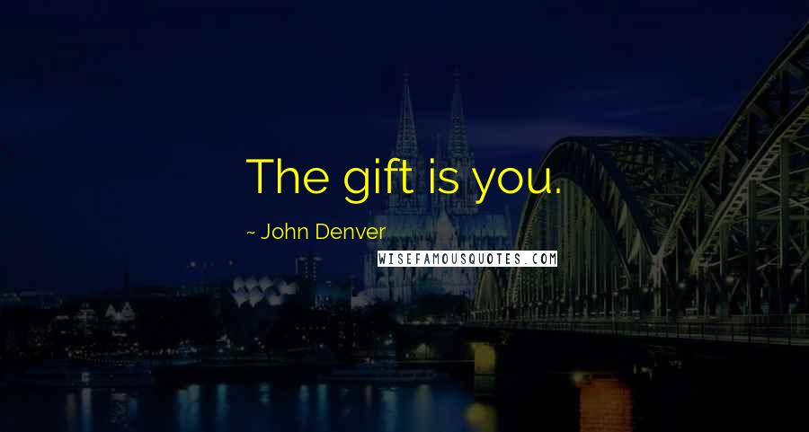John Denver Quotes: The gift is you.