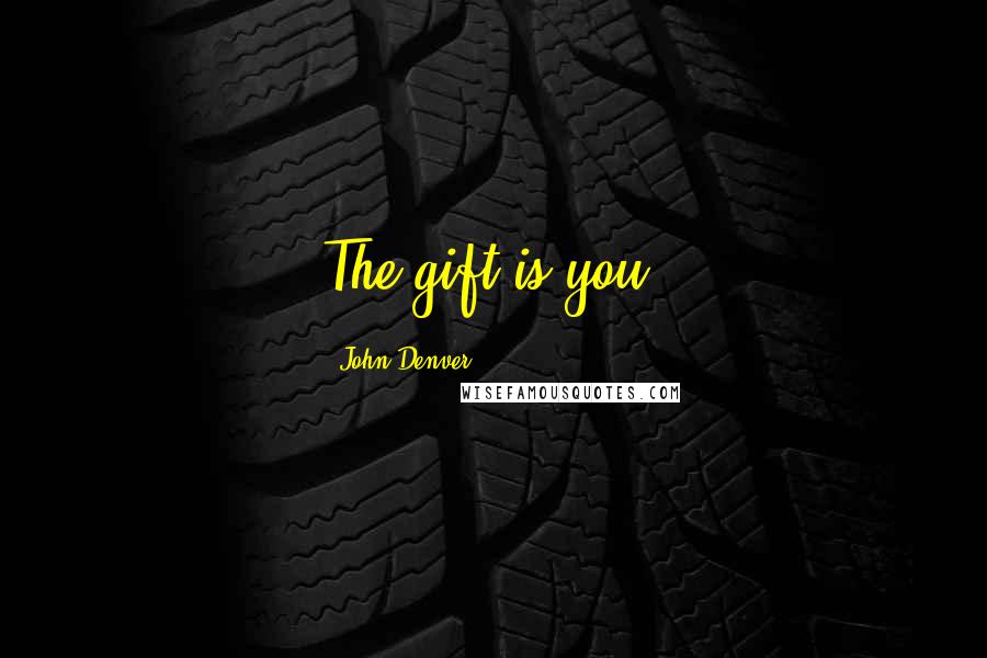 John Denver Quotes: The gift is you.