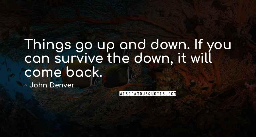John Denver Quotes: Things go up and down. If you can survive the down, it will come back.