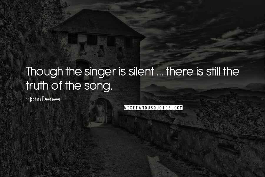 John Denver Quotes: Though the singer is silent ... there is still the truth of the song.