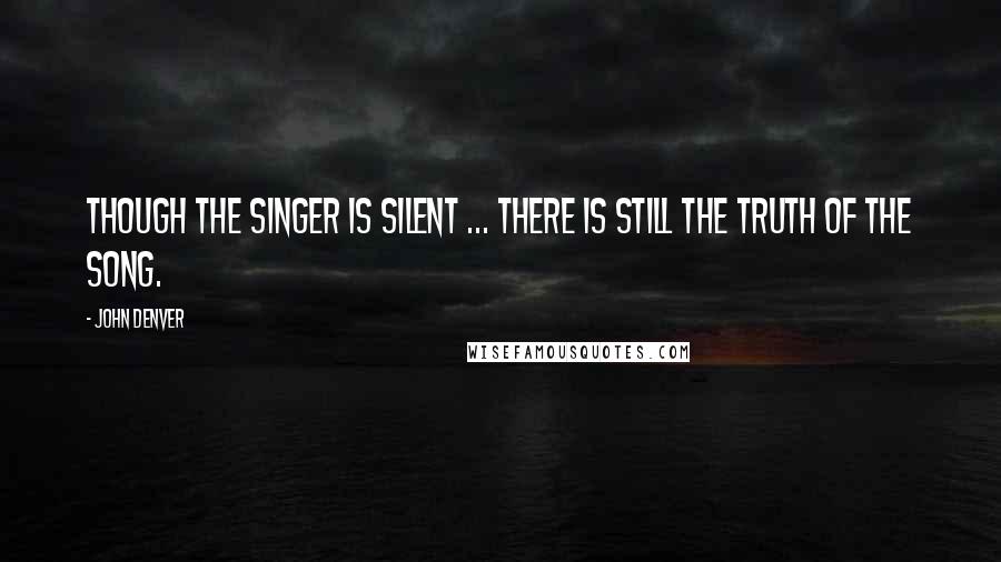 John Denver Quotes: Though the singer is silent ... there is still the truth of the song.