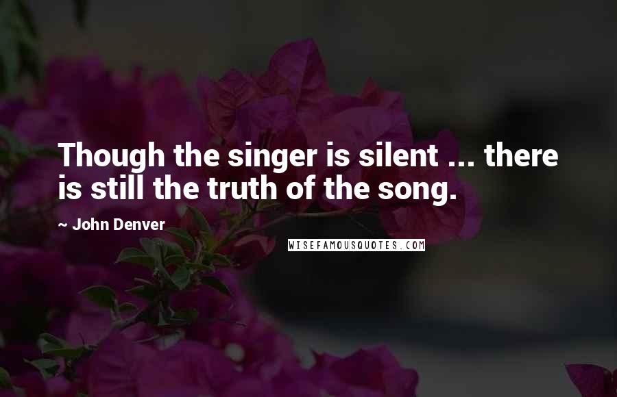 John Denver Quotes: Though the singer is silent ... there is still the truth of the song.