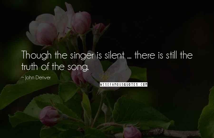 John Denver Quotes: Though the singer is silent ... there is still the truth of the song.