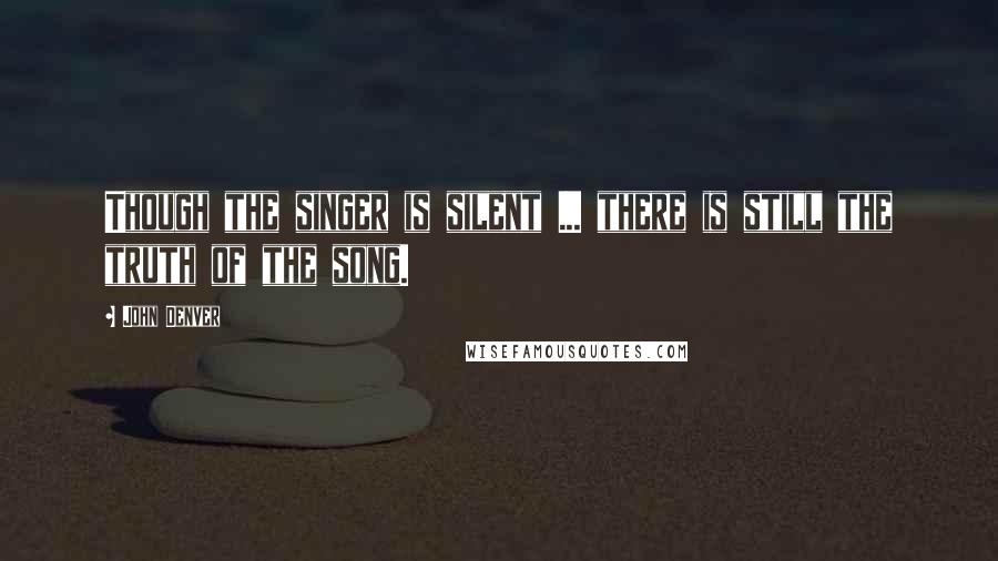 John Denver Quotes: Though the singer is silent ... there is still the truth of the song.