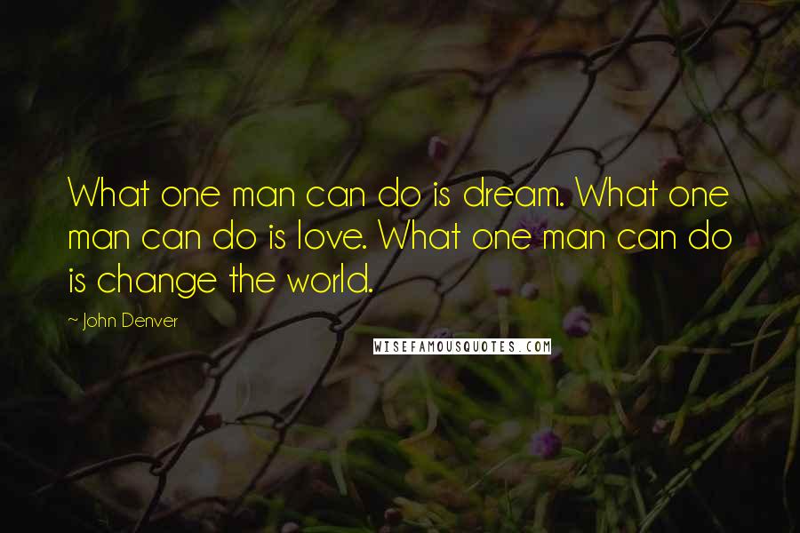 John Denver Quotes: What one man can do is dream. What one man can do is love. What one man can do is change the world.