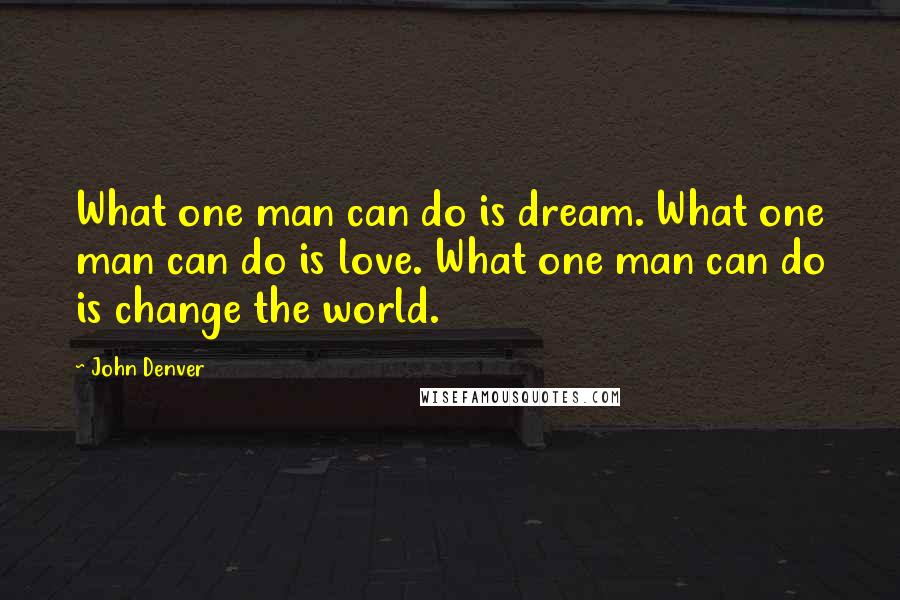 John Denver Quotes: What one man can do is dream. What one man can do is love. What one man can do is change the world.