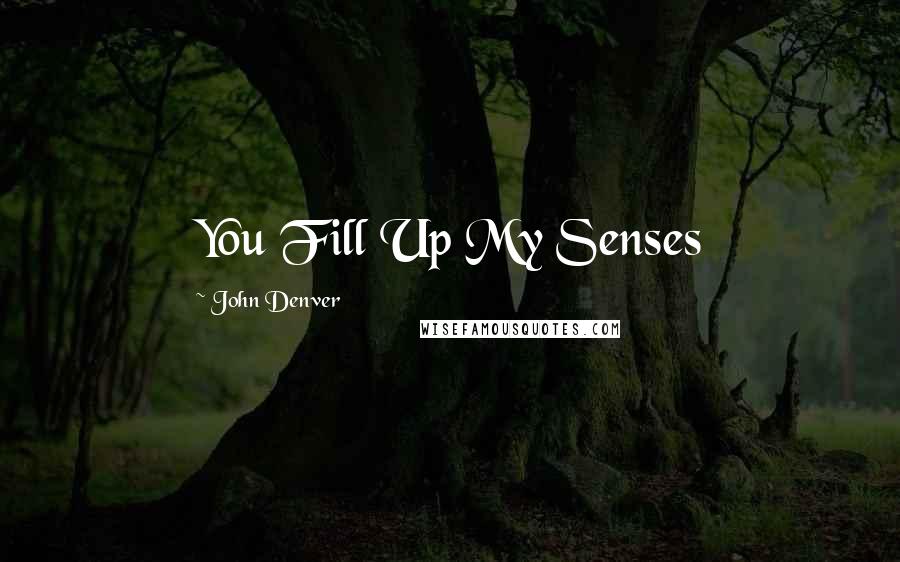 John Denver Quotes: You Fill Up My Senses