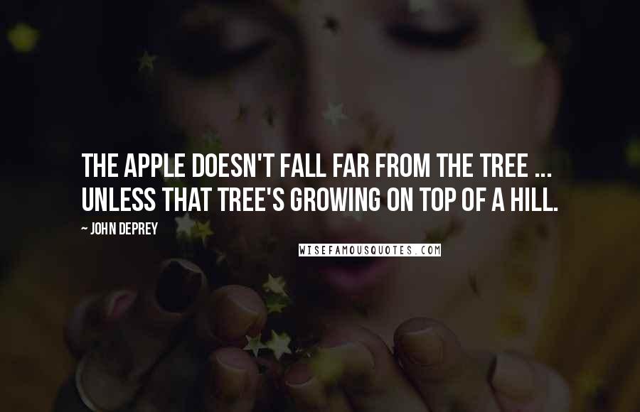 John DePrey Quotes: The apple doesn't fall far from the tree ... unless that tree's growing on top of a hill.