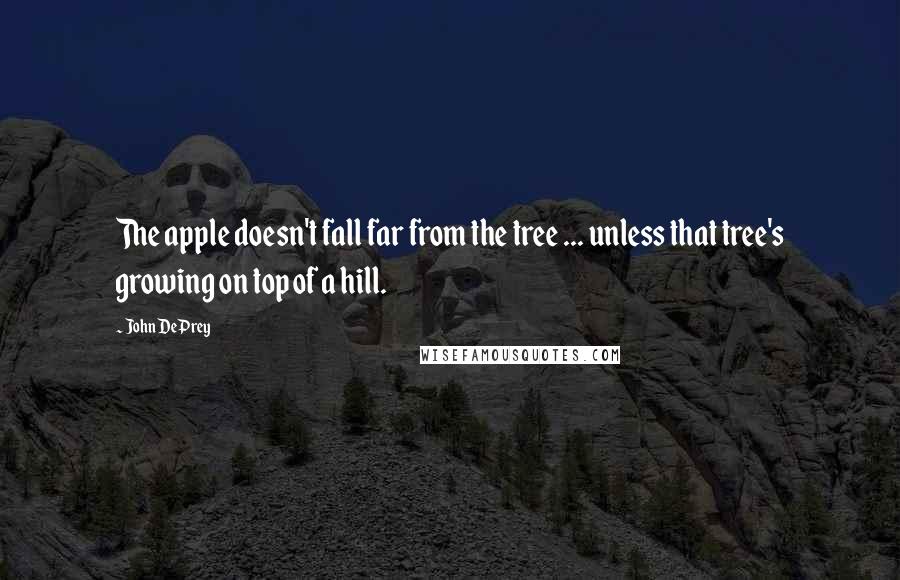 John DePrey Quotes: The apple doesn't fall far from the tree ... unless that tree's growing on top of a hill.