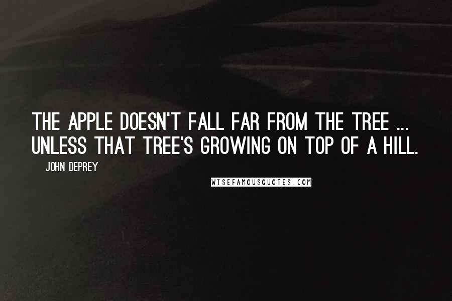 John DePrey Quotes: The apple doesn't fall far from the tree ... unless that tree's growing on top of a hill.