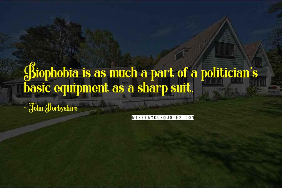 John Derbyshire Quotes: Biophobia is as much a part of a politician's basic equipment as a sharp suit.