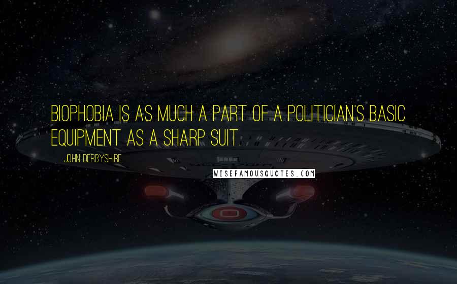 John Derbyshire Quotes: Biophobia is as much a part of a politician's basic equipment as a sharp suit.