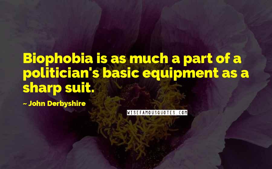 John Derbyshire Quotes: Biophobia is as much a part of a politician's basic equipment as a sharp suit.