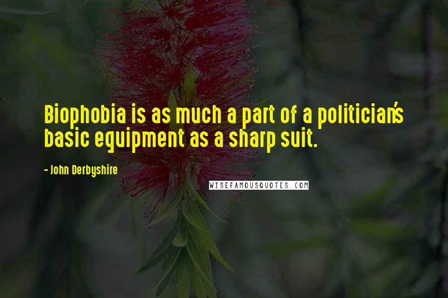 John Derbyshire Quotes: Biophobia is as much a part of a politician's basic equipment as a sharp suit.