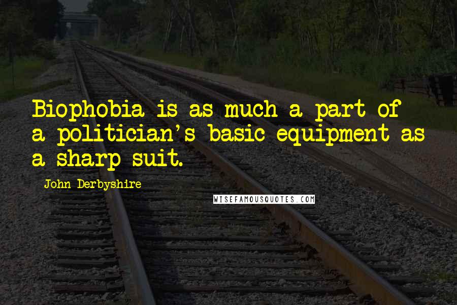 John Derbyshire Quotes: Biophobia is as much a part of a politician's basic equipment as a sharp suit.