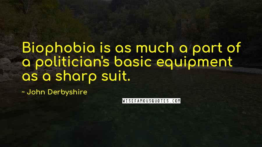 John Derbyshire Quotes: Biophobia is as much a part of a politician's basic equipment as a sharp suit.