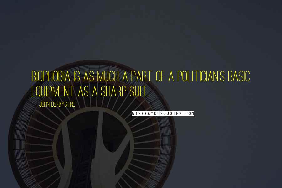 John Derbyshire Quotes: Biophobia is as much a part of a politician's basic equipment as a sharp suit.