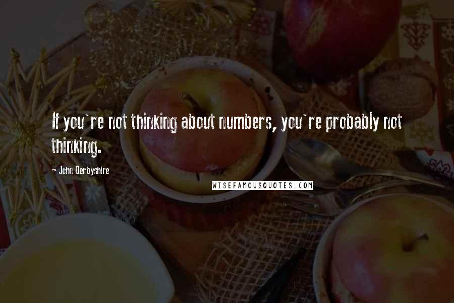 John Derbyshire Quotes: If you're not thinking about numbers, you're probably not thinking.