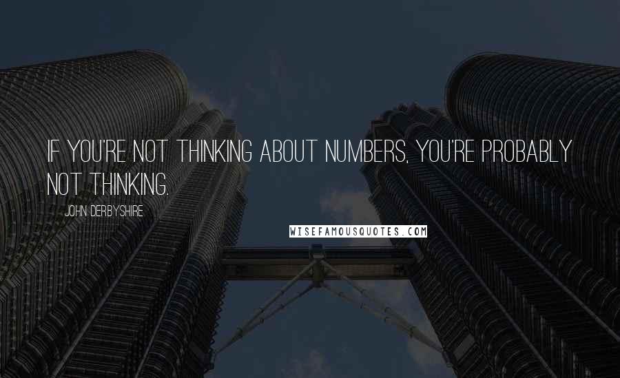 John Derbyshire Quotes: If you're not thinking about numbers, you're probably not thinking.