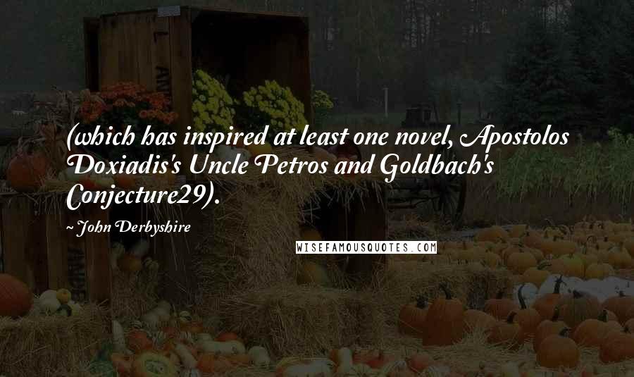 John Derbyshire Quotes: (which has inspired at least one novel, Apostolos Doxiadis's Uncle Petros and Goldbach's Conjecture29).