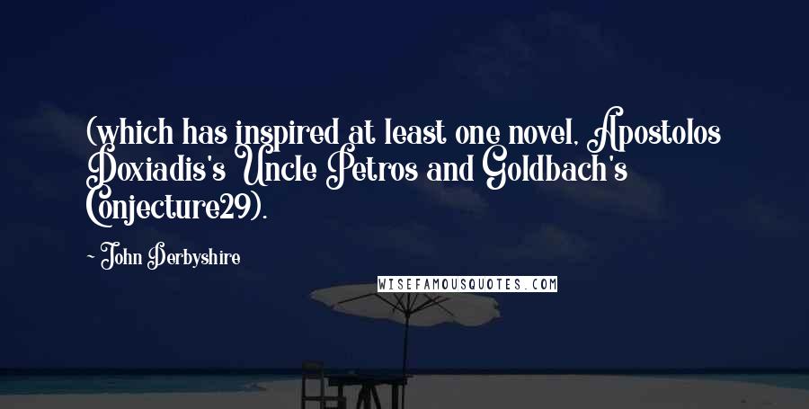 John Derbyshire Quotes: (which has inspired at least one novel, Apostolos Doxiadis's Uncle Petros and Goldbach's Conjecture29).