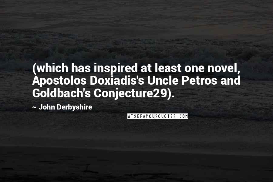 John Derbyshire Quotes: (which has inspired at least one novel, Apostolos Doxiadis's Uncle Petros and Goldbach's Conjecture29).