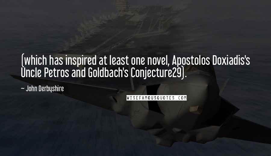 John Derbyshire Quotes: (which has inspired at least one novel, Apostolos Doxiadis's Uncle Petros and Goldbach's Conjecture29).