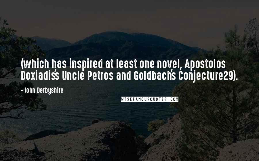 John Derbyshire Quotes: (which has inspired at least one novel, Apostolos Doxiadis's Uncle Petros and Goldbach's Conjecture29).