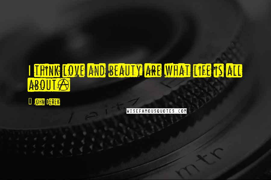 John Derek Quotes: I think love and beauty are what life is all about.