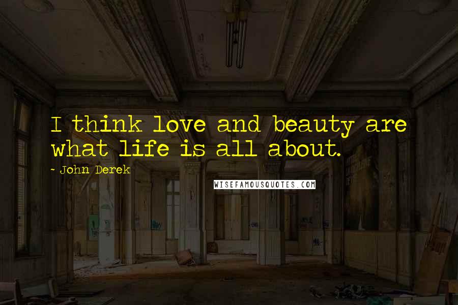 John Derek Quotes: I think love and beauty are what life is all about.