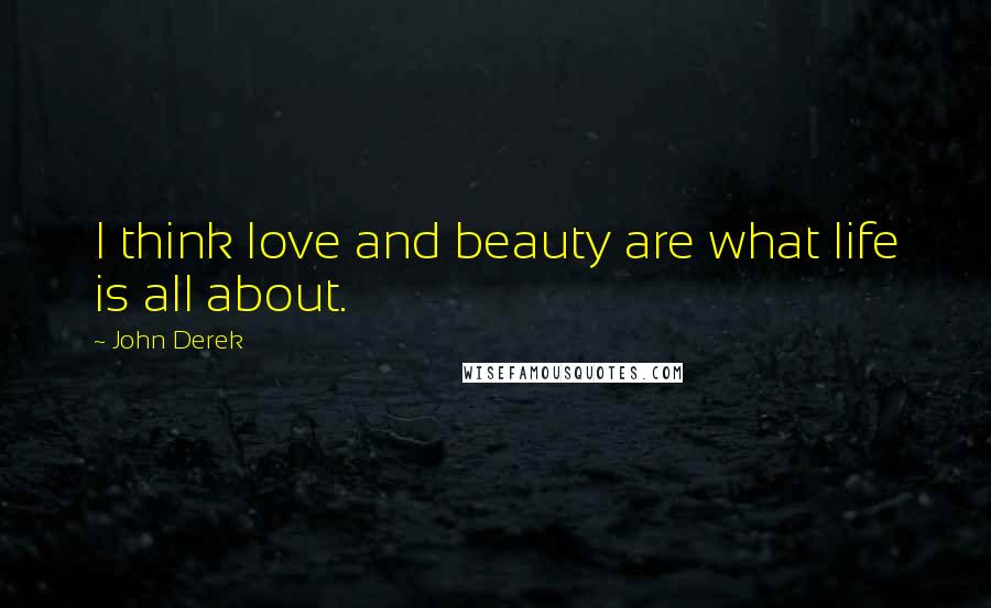 John Derek Quotes: I think love and beauty are what life is all about.