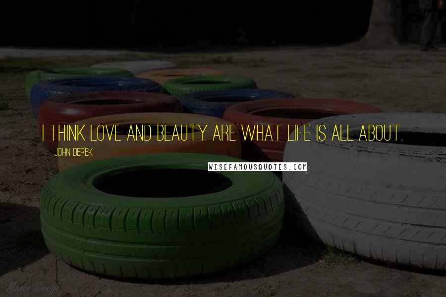 John Derek Quotes: I think love and beauty are what life is all about.