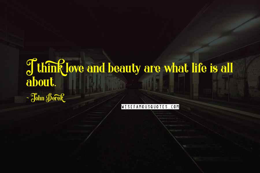 John Derek Quotes: I think love and beauty are what life is all about.