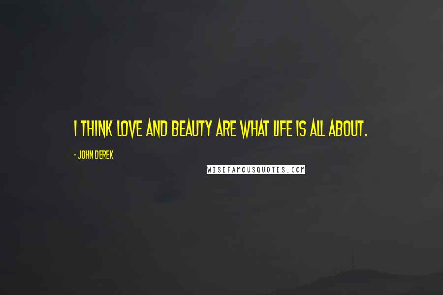 John Derek Quotes: I think love and beauty are what life is all about.