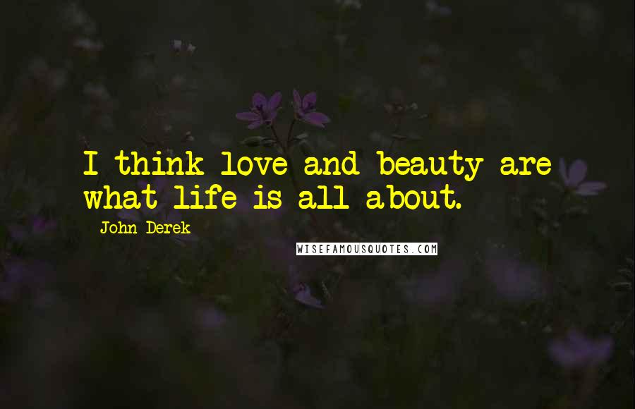 John Derek Quotes: I think love and beauty are what life is all about.